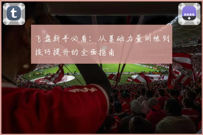 飞盘新手必看：从基础力量训练到技巧提升的全面指南