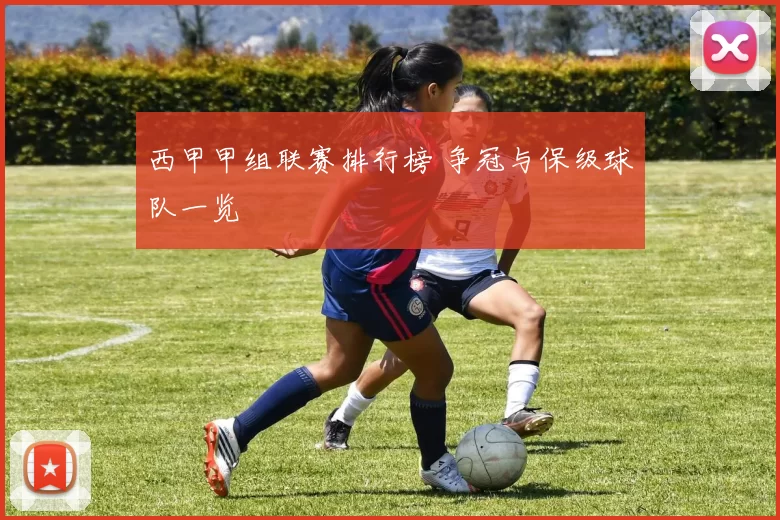 西甲甲组联赛排行榜 争冠与保级球队一览