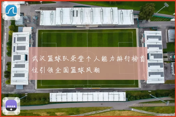 武汉篮球队荣登个人能力排行榜首位引领全国篮球风潮