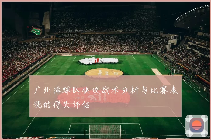 广州排球队快攻战术分析与比赛表现的得失评估