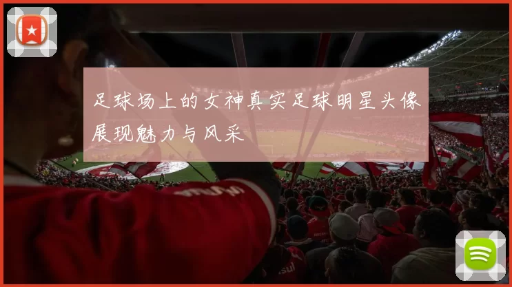 足球场上的女神真实足球明星头像展现魅力与风采