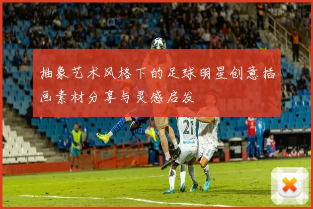 抽象艺术风格下的足球明星创意插画素材分享与灵感启发