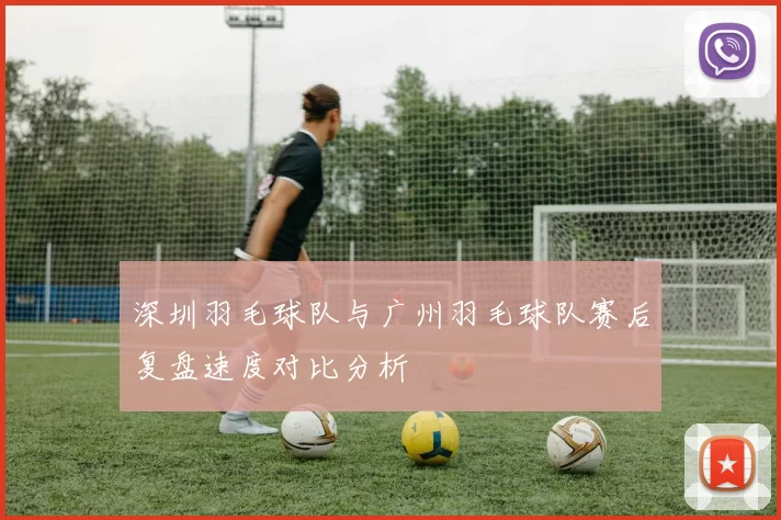 深圳羽毛球队与广州羽毛球队赛后复盘速度对比分析