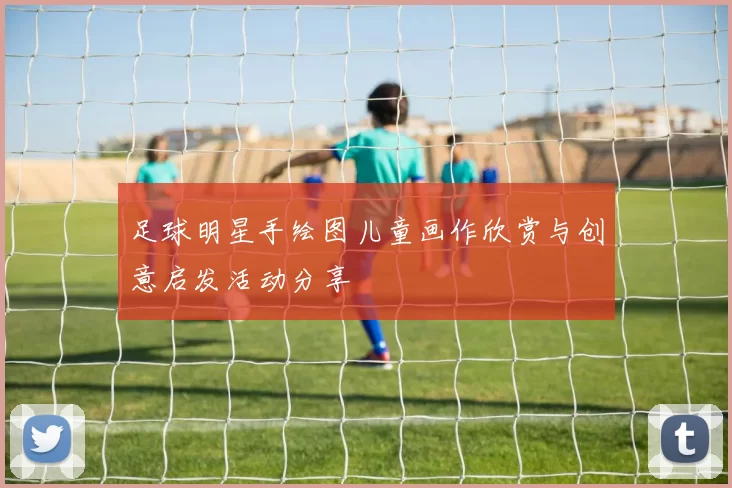 足球明星手绘图儿童画作欣赏与创意启发活动分享