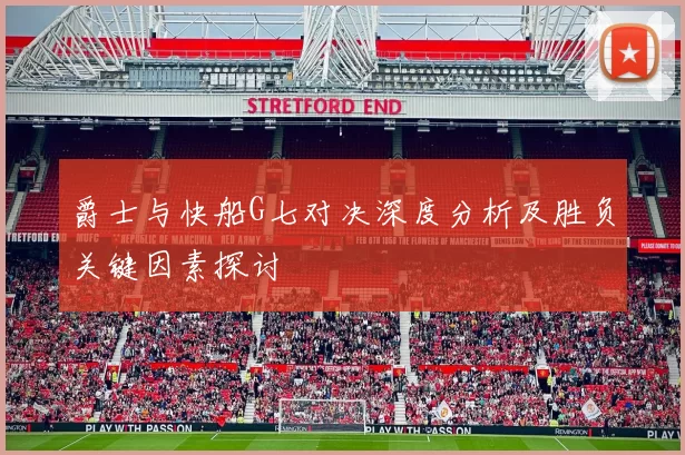 爵士与快船G七对决深度分析及胜负关键因素探讨