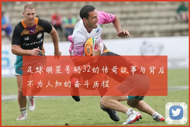 足球明星号码32的传奇故事与背后不为人知的奋斗历程