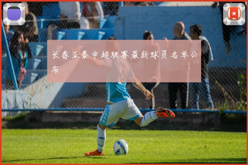 长春亚泰中超联赛最新球员名单公布