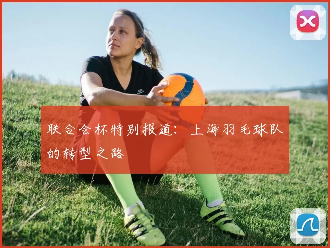 联合会杯特别报道：上海羽毛球队的转型之路