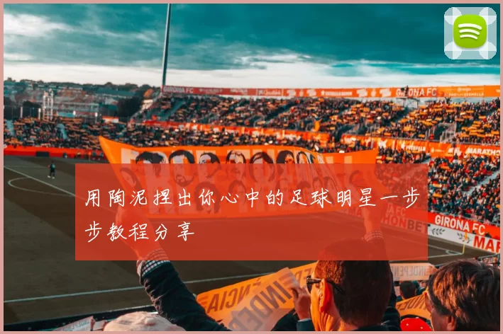 用陶泥捏出你心中的足球明星一步步教程分享