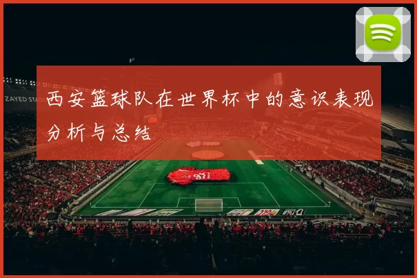 西安篮球队在世界杯中的意识表现分析与总结