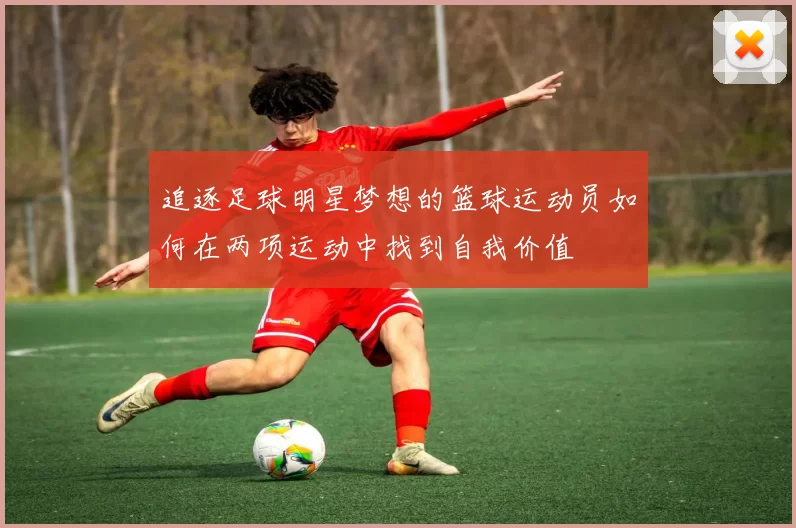 追逐足球明星梦想的篮球运动员如何在两项运动中找到自我价值