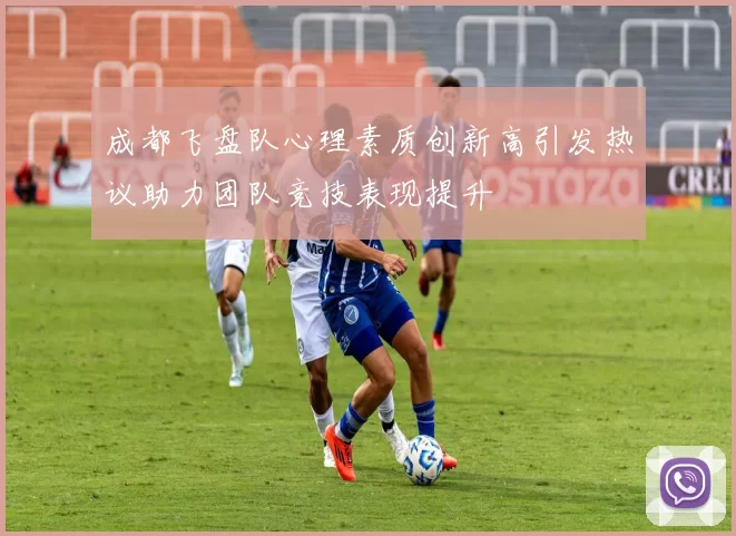 成都飞盘队心理素质创新高引发热议助力团队竞技表现提升