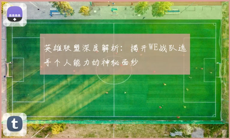 英雄联盟深度解析：揭开WE战队选手个人能力的神秘面纱