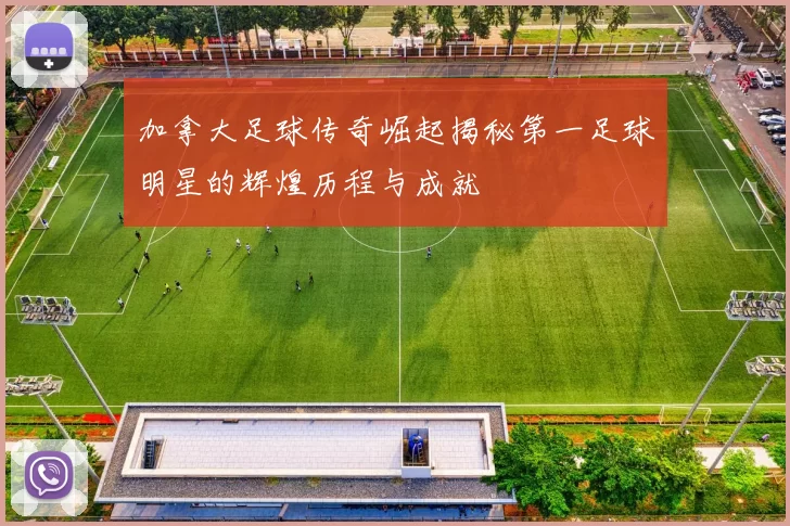 加拿大足球传奇崛起揭秘第一足球明星的辉煌历程与成就