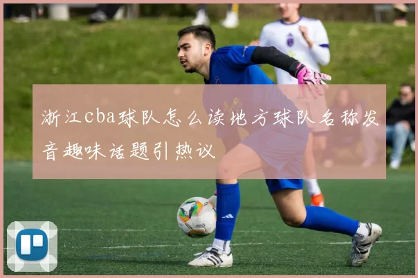 浙江cba球队怎么读地方球队名称发音趣味话题引热议