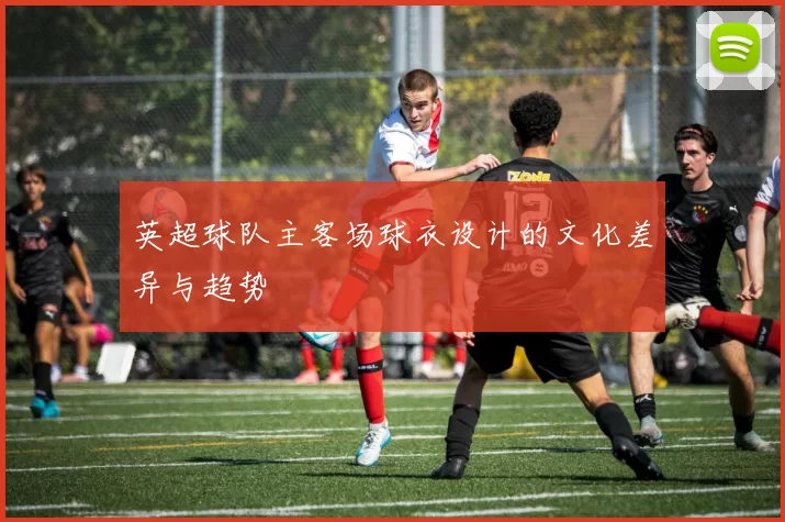 英超球队主客场球衣设计的文化差异与趋势