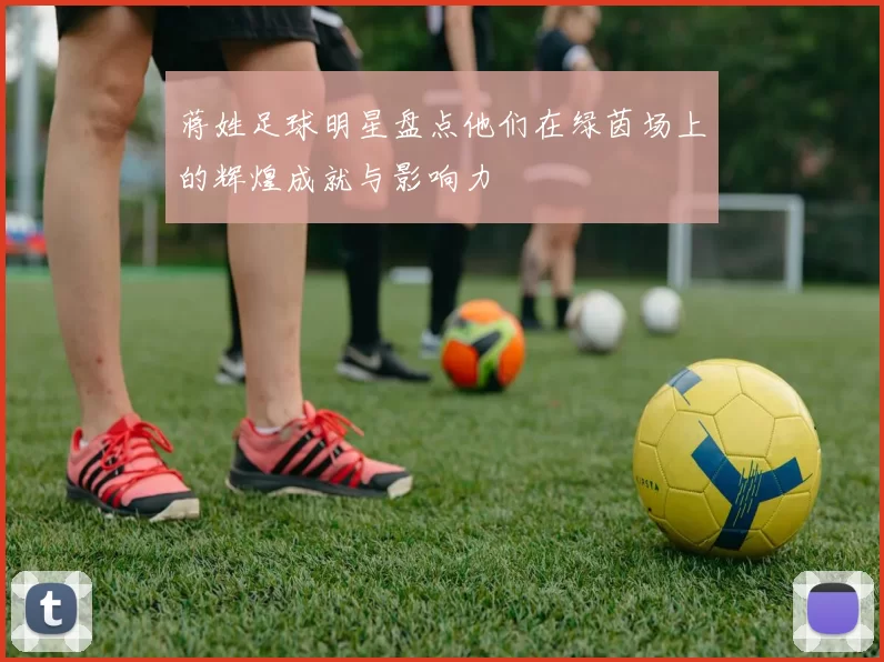 蒋姓足球明星盘点他们在绿茵场上的辉煌成就与影响力