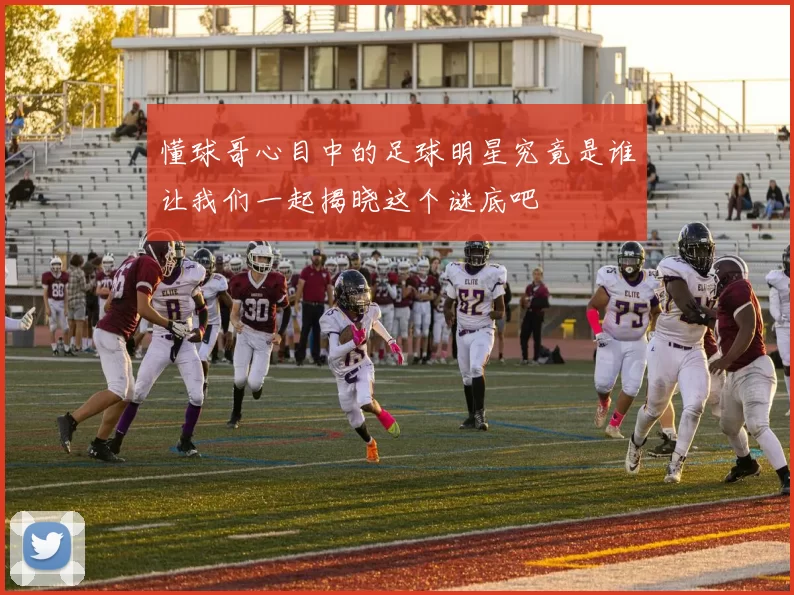 懂球哥心目中的足球明星究竟是谁让我们一起揭晓这个谜底吧