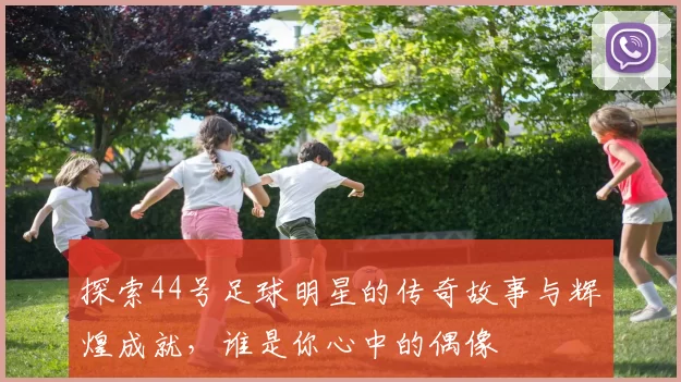 探索44号足球明星的传奇故事与辉煌成就，谁是你心中的偶像