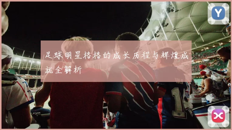 足球明星格格的成长历程与辉煌成就全解析
