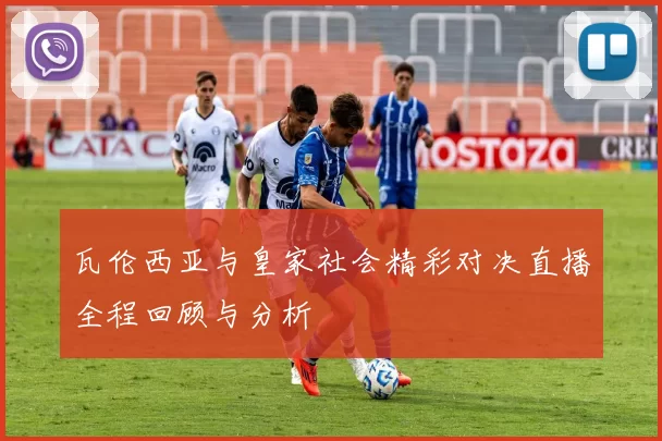 瓦伦西亚与皇家社会精彩对决直播全程回顾与分析