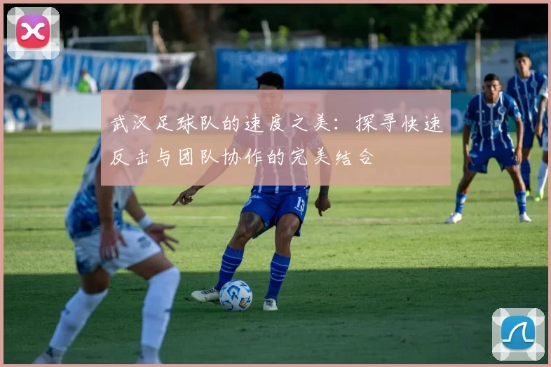 武汉足球队的速度之美：探寻快速反击与团队协作的完美结合