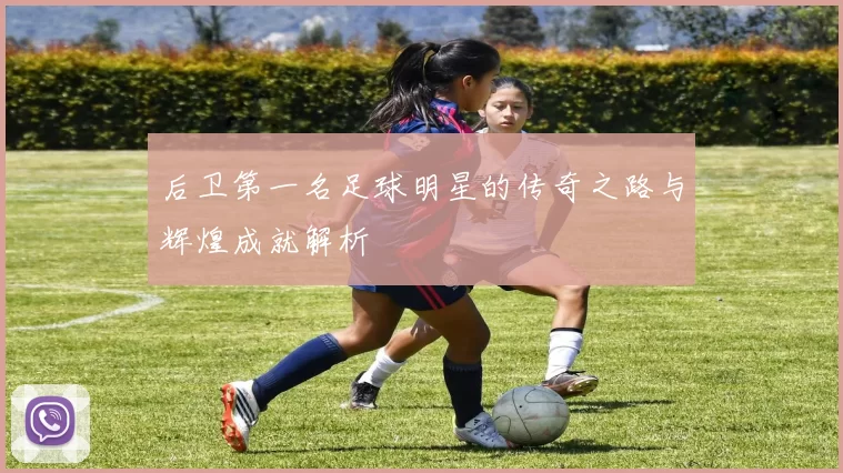 后卫第一名足球明星的传奇之路与辉煌成就解析