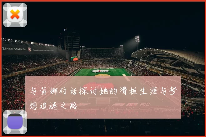 与黄娜对话探讨她的滑板生涯与梦想追逐之路