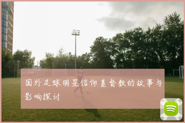 国外足球明星信仰基督教的故事与影响探讨