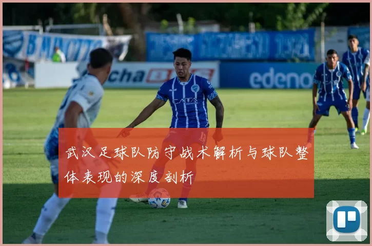 武汉足球队防守战术解析与球队整体表现的深度剖析
