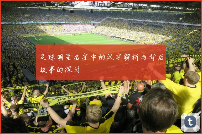 足球明星名字中的汉字解析与背后故事的探讨