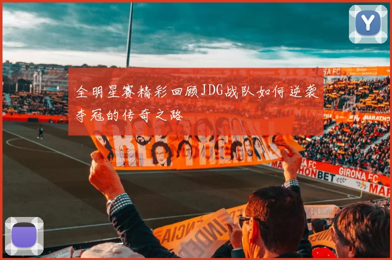 全明星赛精彩回顾JDG战队如何逆袭夺冠的传奇之路