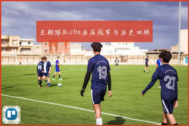 王朝球队cba历届冠军与历史回顾