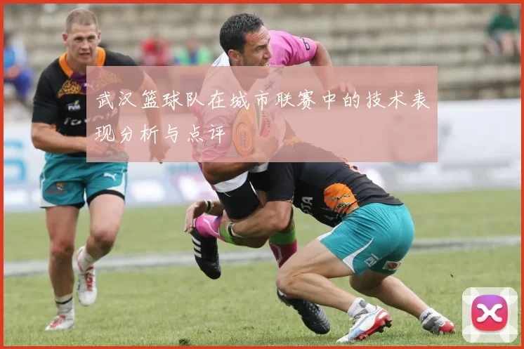 武汉篮球队在城市联赛中的技术表现分析与点评