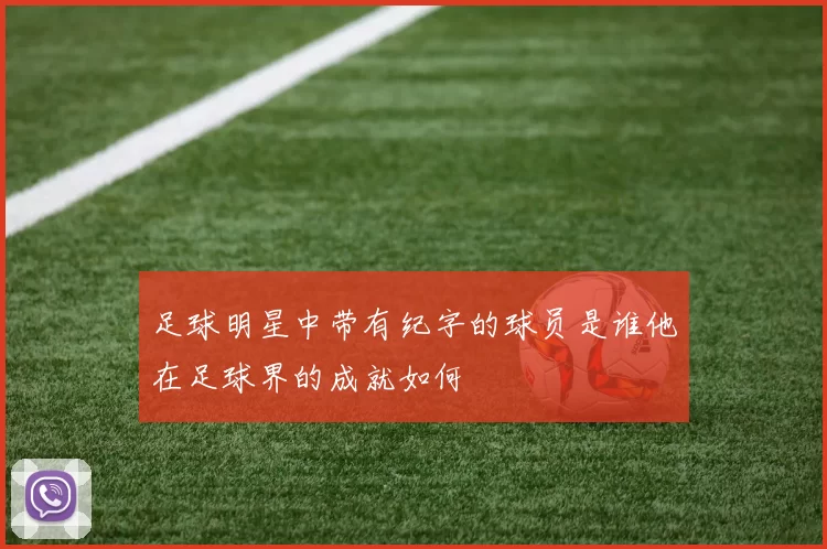 足球明星中带有纪字的球员是谁他在足球界的成就如何