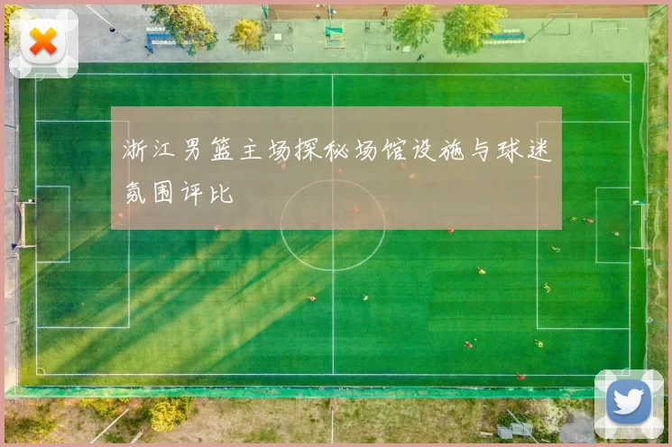 浙江男篮主场探秘场馆设施与球迷氛围评比
