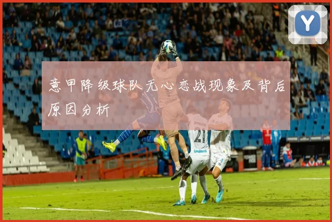 意甲降级球队无心恋战现象及背后原因分析