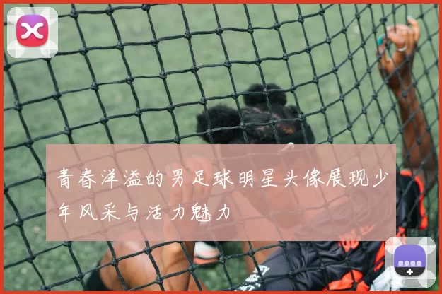 青春洋溢的男足球明星头像展现少年风采与活力魅力