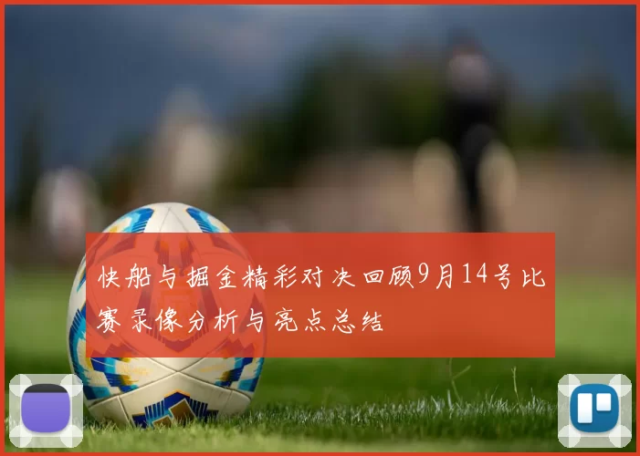 快船与掘金精彩对决回顾9月14号比赛录像分析与亮点总结
