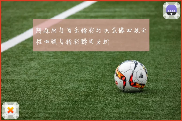 阿森纳与马竞精彩对决录像回放全程回顾与精彩瞬间分析