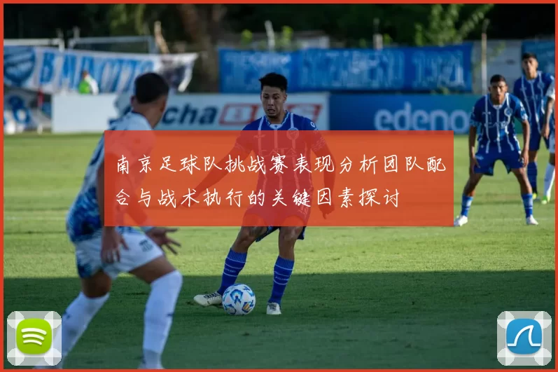 南京足球队挑战赛表现分析团队配合与战术执行的关键因素探讨