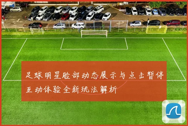 足球明星脸部动态展示与点击暂停互动体验全新玩法解析