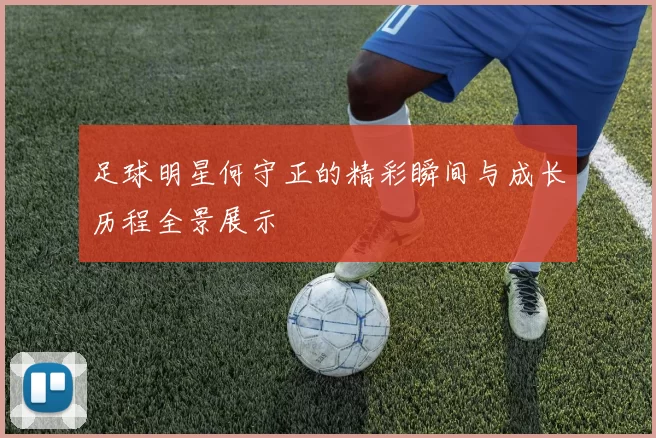 足球明星何守正的精彩瞬间与成长历程全景展示