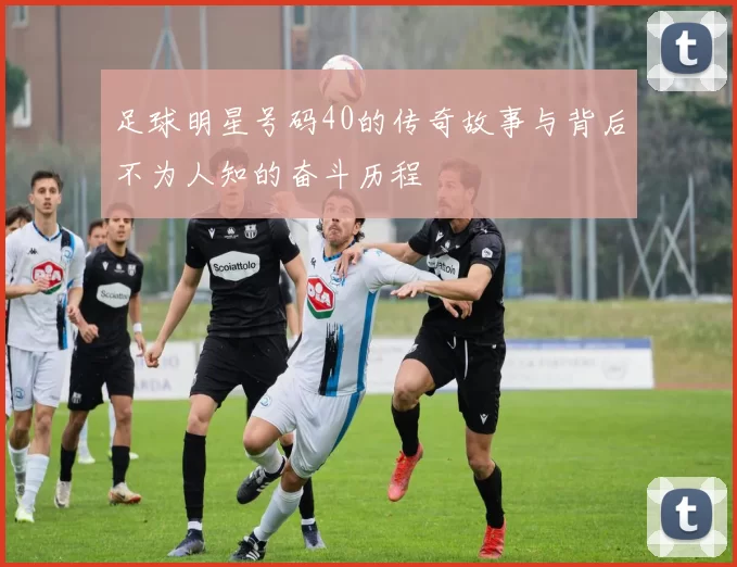 足球明星号码40的传奇故事与背后不为人知的奋斗历程