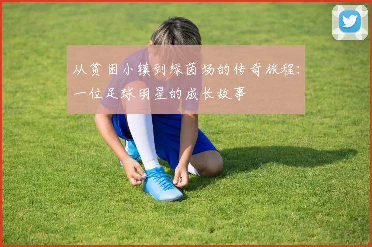 从贫困小镇到绿茵场的传奇旅程：一位足球明星的成长故事