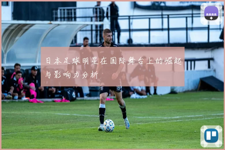 日本足球明星在国际舞台上的崛起与影响力分析