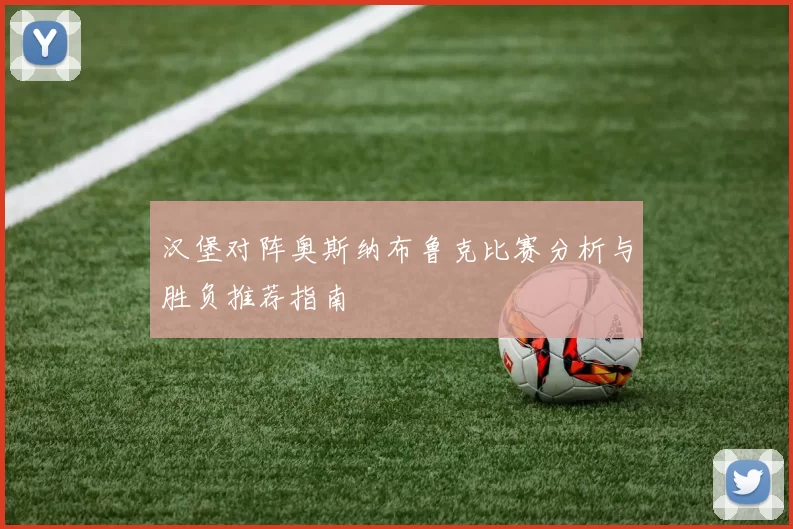 汉堡对阵奥斯纳布鲁克比赛分析与胜负推荐指南