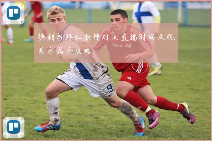 热刺与拜仁激情对决直播时间及观看方式全攻略