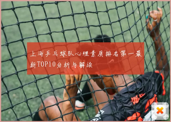 上海乒乓球队心理素质排名第一最新TOP10分析与解读