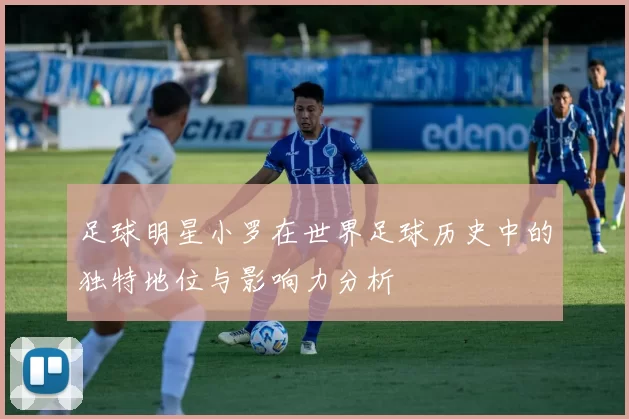 足球明星小罗在世界足球历史中的独特地位与影响力分析